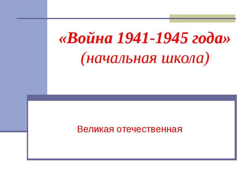 Презентация «Война 1941-1945 года» (начальная школа) Великая отечественная
