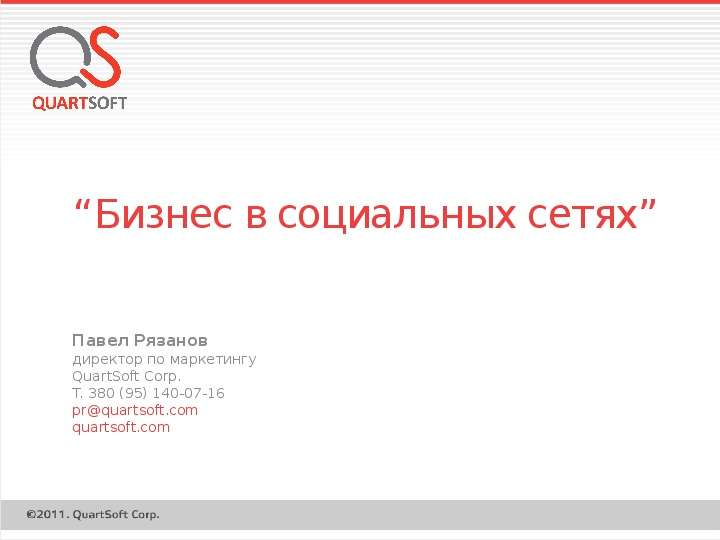 Презентация Бизнес в социальных сетях Павел Рязанов директор по маркетингу QuartSoft Corp. T. 380 (95) 140-07-16 prquartsoft. com quartsoft. com