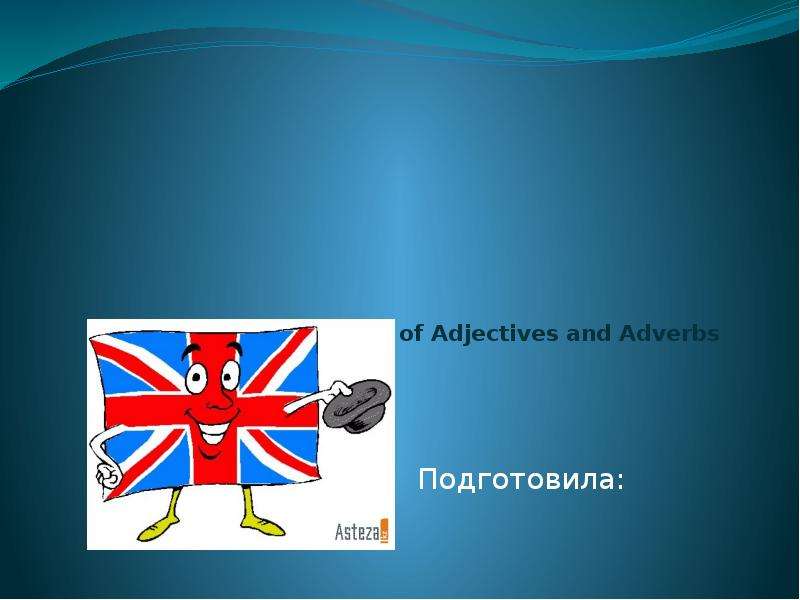 Презентация Degrees of Comparison of Adjectives and Adverbs Подготовила: