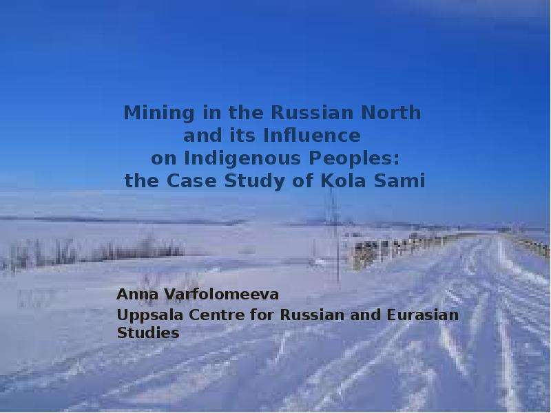 Презентация Mining in the Russian North and its Influence on Indigenous Peoples: the Case Study of Kola Sami Anna Varfolomeeva Uppsala Centre for Russian and Eurasian Studies