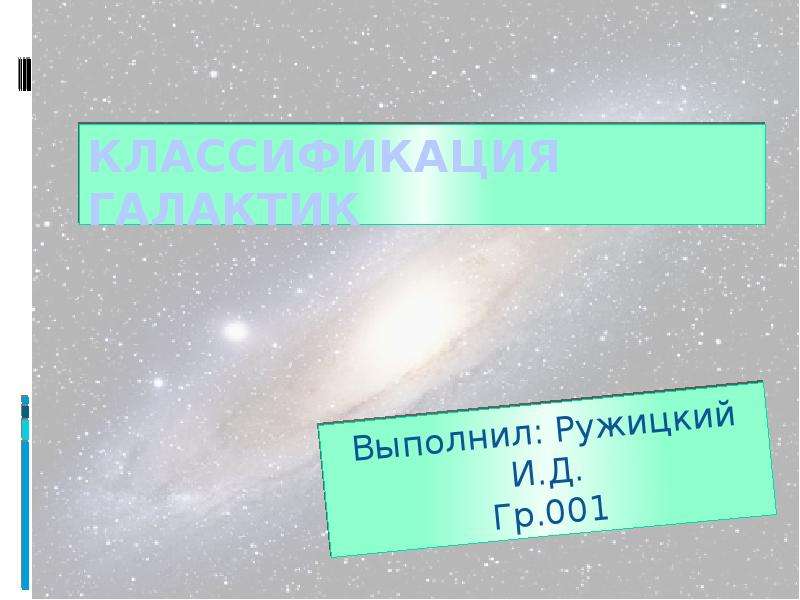 Презентация Классификация галактик Выполнил: Ружицкий И. Д. Гр. 001