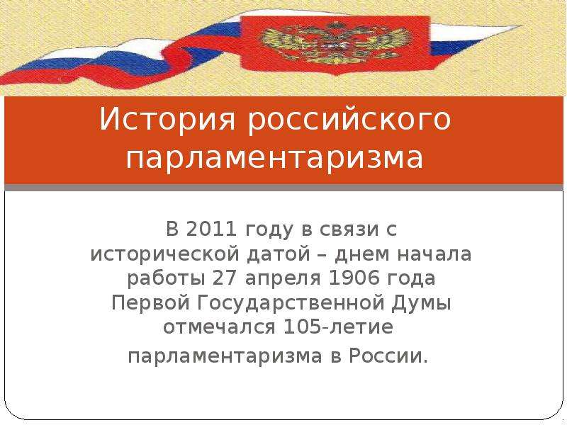 Презентация История российского парламентаризма В 2011 году в связи с исторической датой – днем начала работы 27 апреля 1906 года Первой Госуда