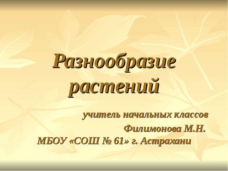 Презентация Разнообразие растений учитель начальных классов Филимонова М. Н. МБОУ «СОШ  61» г. Астрахани