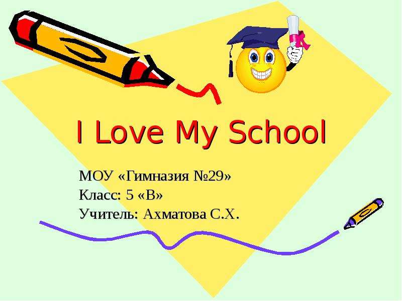 Презентация I Love My School МОУ «Гимназия 29» Класс: 5 «В» Учитель: Ахматова С. Х.