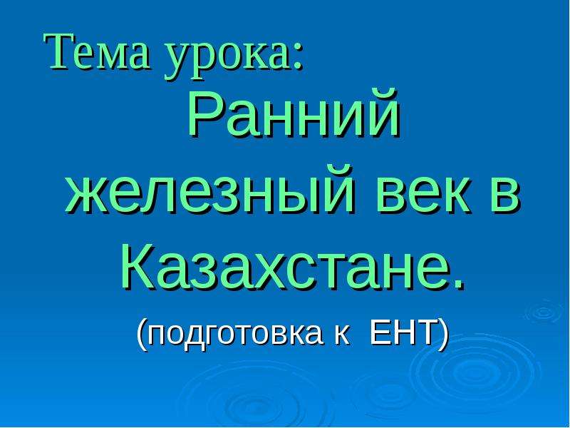 Презентация Тема урока: Ранний железный век в Казахстане. (подготовка к ЕНТ)