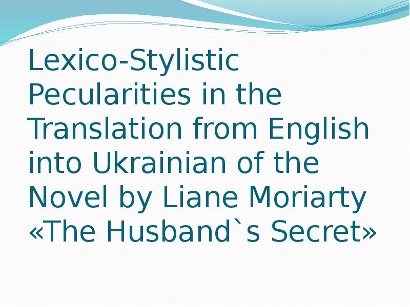 Презентация Lexico-Stylistic Pecularities in the Translation from English into Ukrainian of the Novel by Liane Moriarty «The Husbands Secret»