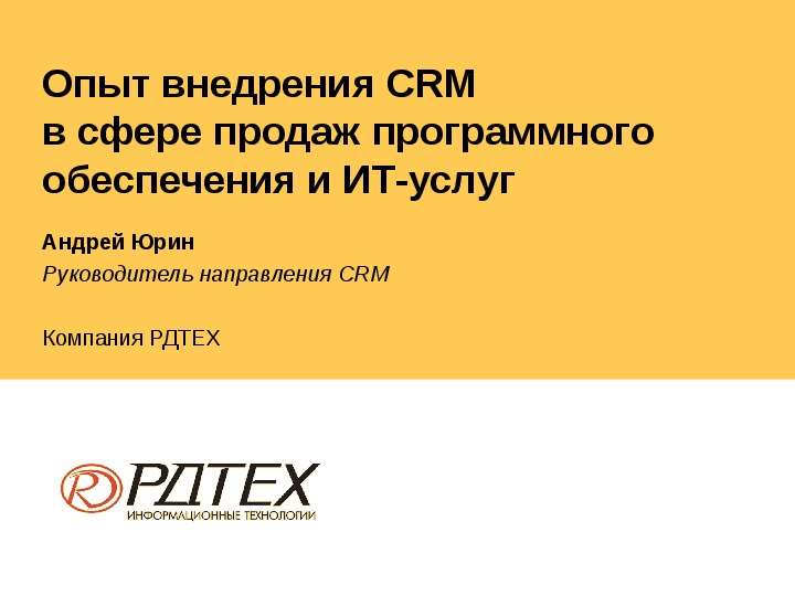 Презентация Опыт внедрения CRM в сфере продаж программного обеспечения и ИТ-услуг Андрей Юрин Руководитель направления CRM Компания РДТЕХ