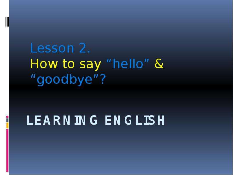 Презентация Learning English Lesson 2. How to say hello & goodbye?