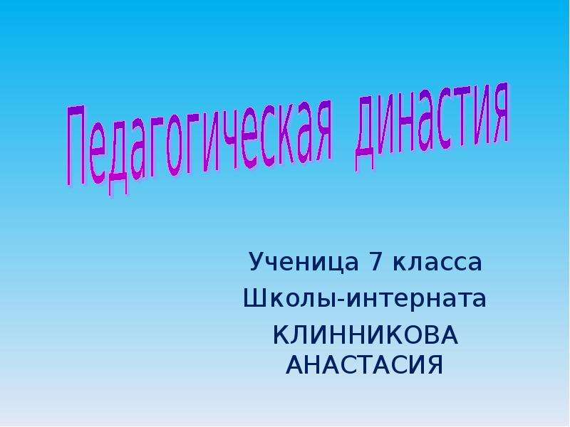Презентация Ученица 7 класса Школы-интерната КЛИННИКОВА АНАСТАСИЯ