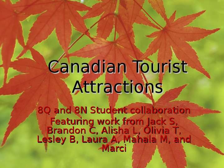 Презентация Canadian Tourist Attractions 8Q and 8N Student collaboration Featuring work from Jack S, Brandon C, Alisha L, Olivia T, Lesley B, Laura A, Mahala M, and Marci