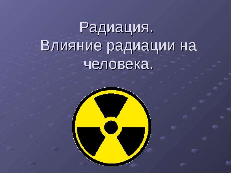 Презентация Радиация. Влияние радиации на человека.