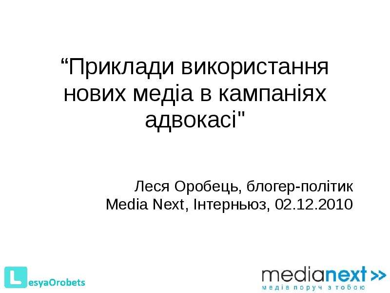 Презентация Приклади використання нових медіа в кампаніях адвокасі" Леся Оробець, блогер-політик Media Next, Інтерньюз, 02. 12. 2010