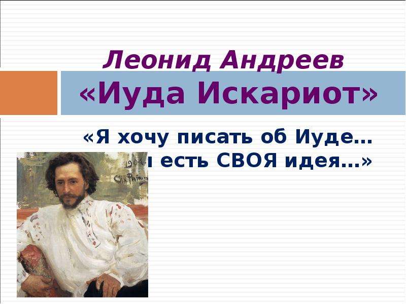 Презентация Леонид Андреев «Иуда Искариот» «Я хочу писать об Иуде… у меня есть СВОЯ идея…»