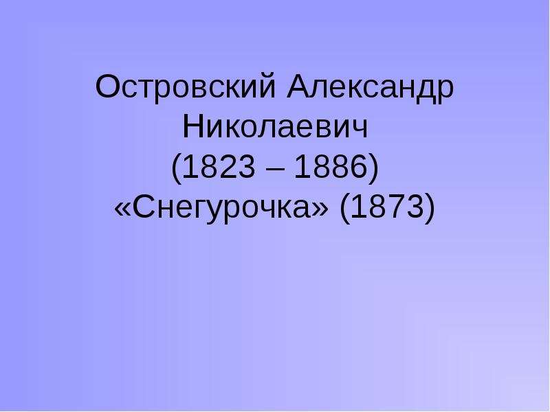 Презентация Островский Александр Николаевич (1823 – 1886) «Снегурочка» (1873)