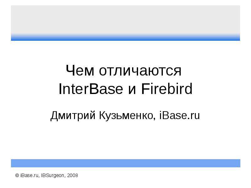 Презентация Чем отличаются InterBase и Firebird Дмитрий Кузьменко, iBase. ru