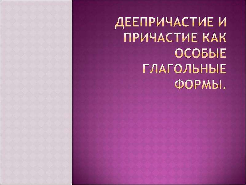 Презентация "Деепричастие и причастие как особые глагольные формы" - скачать презентации по Русскому языку