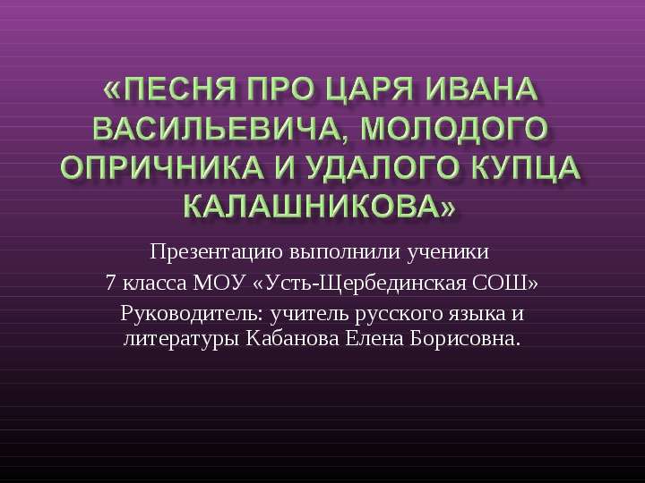 Презентация Песня про царя Ивана Васильевича, молодого опричника и удалого купца Калашникова