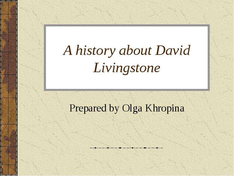 Презентация A history about David Livingstone Prepared by Olga Khropina