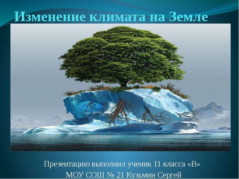 Презентация Изменение климата на Земле Презентацию выполнил ученик 11 класса «В» МОУ СОШ  21 Кузьмин Сергей