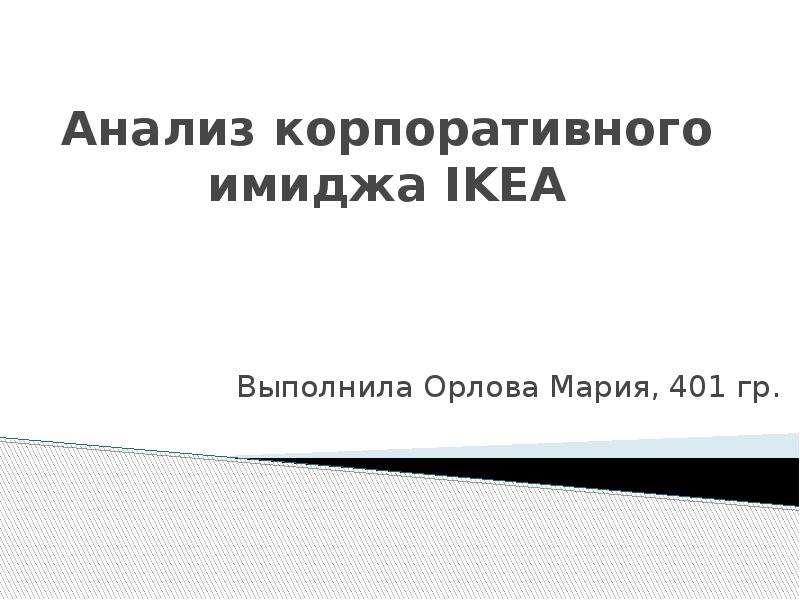 Презентация Анализ корпоративного имиджа IKEA Выполнила Орлова Мария, 401 гр.