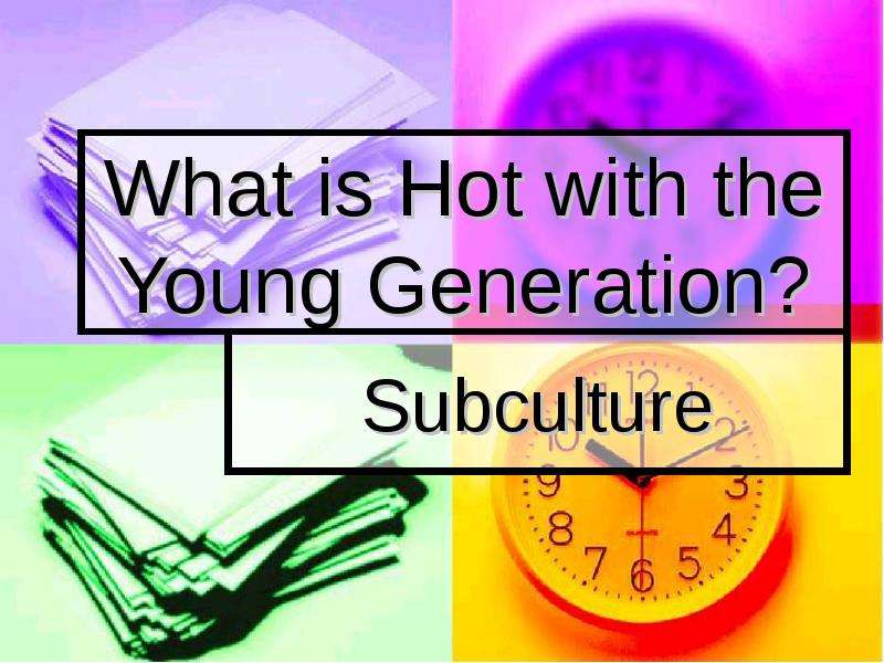 Презентация What is Hot with the Young Generation? Subculture
