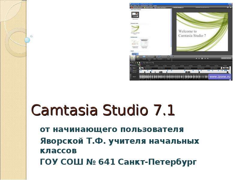 Презентация Camtasia Studio 7. 1 от начинающего пользователя Яворской Т. Ф. учителя начальных классов ГОУ СОШ  641 Санкт-Петербург