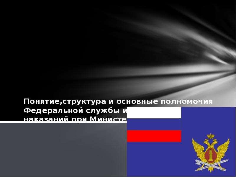 Презентация Понятие,структура и основные полномочия Федеральной службы исполнения наказаний при Министерстве юстиции РФ.