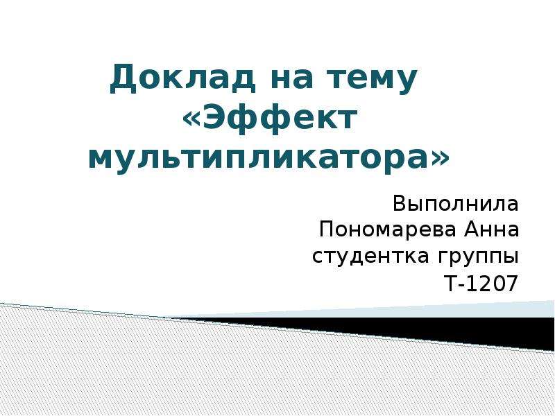 Презентация Доклад на тему «Эффект мультипликатора» Выполнила Пономарева Анна студентка группы Т-1207