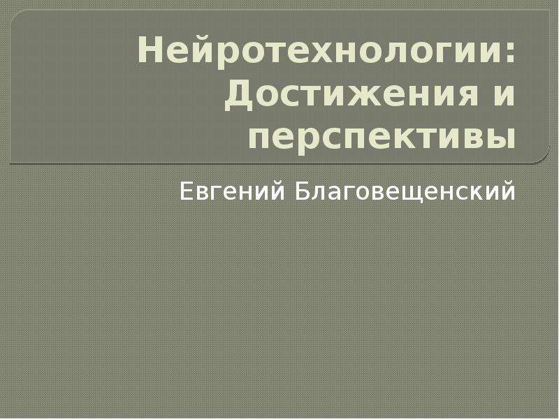 Презентация Нейротехнологии: Достижения и перспективы Евгений Благовещенский