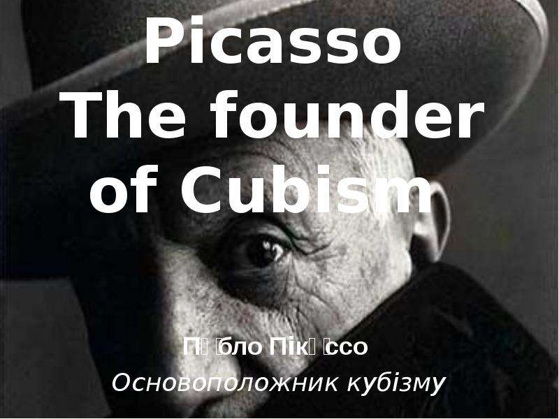 Презентация Pablo Picasso The founder of Cubism Пабло Пікассо Основоположник кубізму