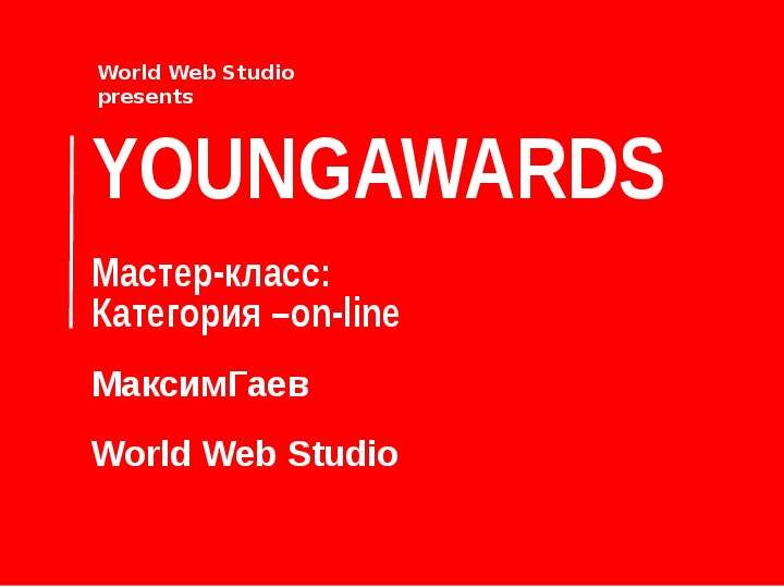 Презентация YOUNGAWARDS Мастер-класс: Категория –on-line МаксимГаев World Web Studio World Web Studio presents. - презентация