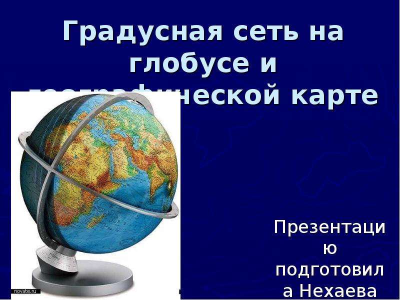 Презентация Градусная сеть на глобусе и географической карте Презентацию подготовила Нехаева Е. А.