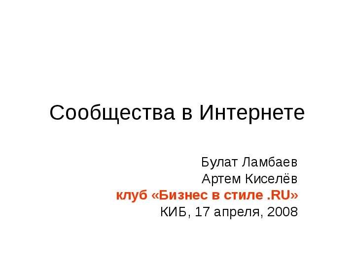 Презентация Сообщества в Интернете Булат Ламбаев Артем Киселёв клуб «Бизнес в стиле . RU» КИБ, 17 апреля, 2008