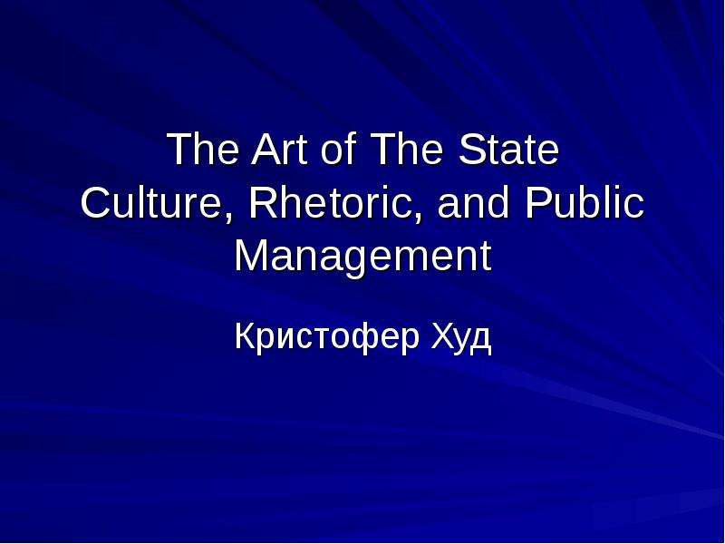 Презентация The Art of The State Culture, Rhetoric, and Public Management Кристофер Худ
