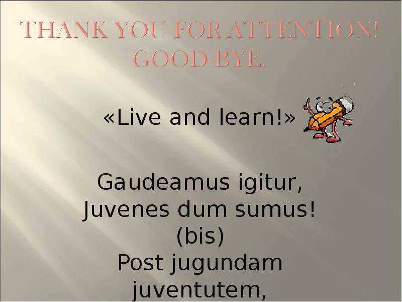 Live and learn! Gaudeamus