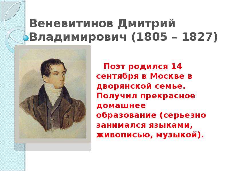 Презентация Веневитинов Дмитрий Владимирович (1805 – 1827) Поэт родился 14 сентября в Москве в дворянской семье. Получил прекрасное домашнее обра