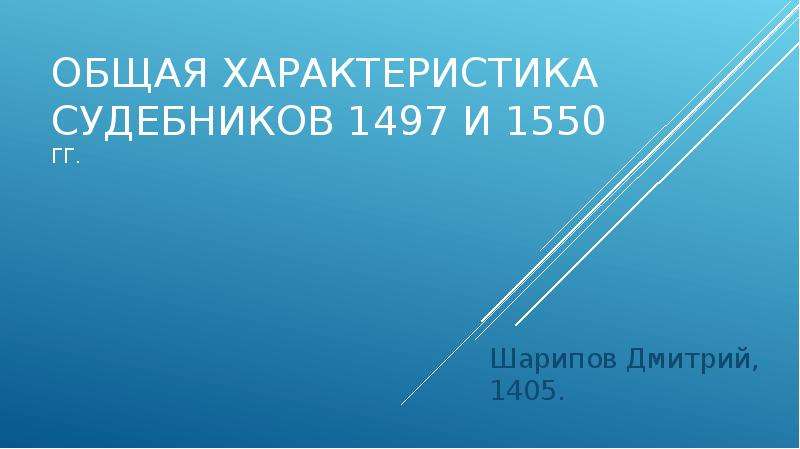 Презентация Общая характеристика судебников 1497 и 1550 ГГ. Шарипов Дмитрий, 1405.