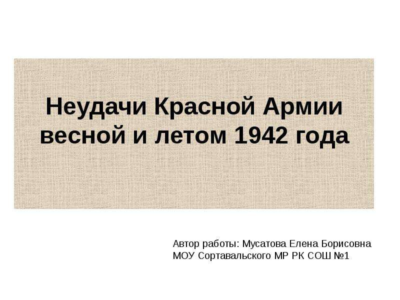 Презентация Неудачи Красной Армии весной и летом 1942 года