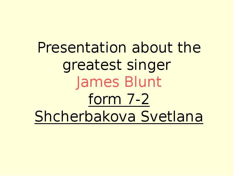 Презентация Presentation about the greatest singer James Blunt form 7-2 Shcherbakova Svetlana