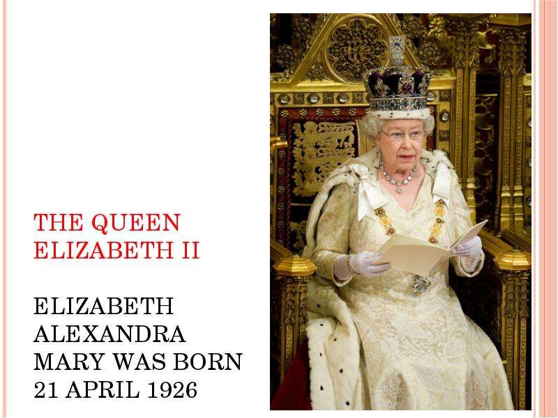 Презентация The Queen Elizabeth II Elizabeth Alexandra Mary was born 21 April 1926