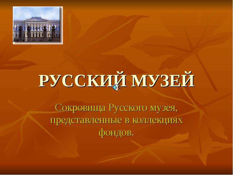 Презентация РУССКИЙ МУЗЕЙ Сокровища Русского музея, представленные в коллекциях фондов.