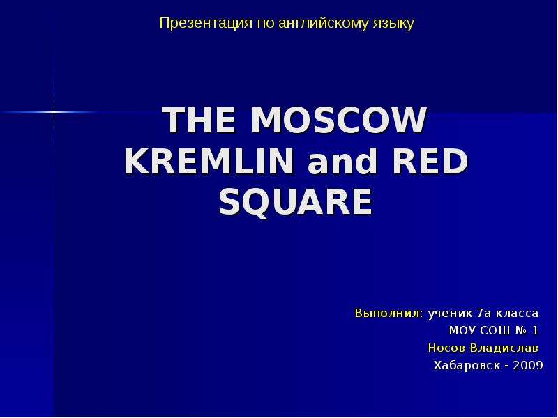 Презентация THE MOSCOW KREMLIN and RED SQUARE Выполнил: ученик 7а класса МОУ СОШ  1 Носов Владислав Хабаровск - 2009