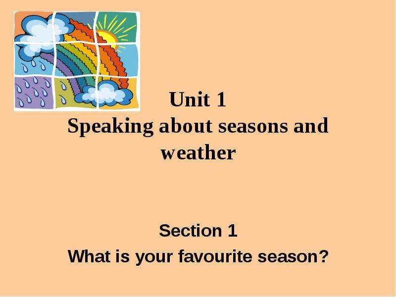 Презентация Unit 1 Speaking about seasons and weather Section 1 What is your favourite season?