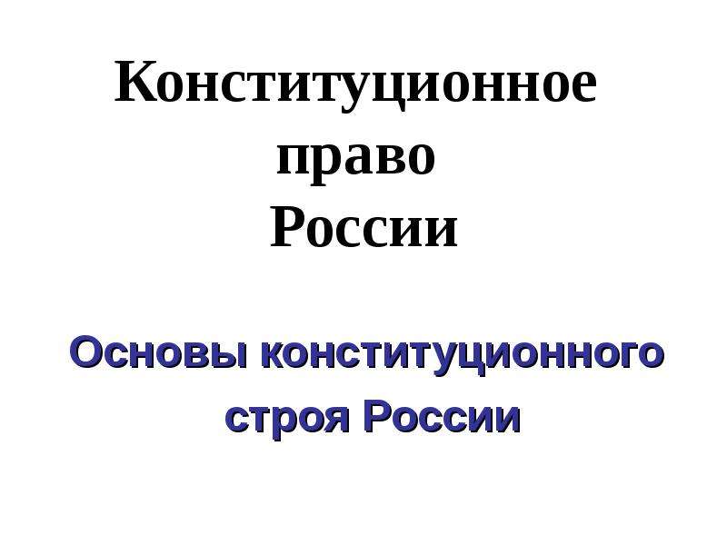 Презентация Конституционное право России Основы конституционного строя России