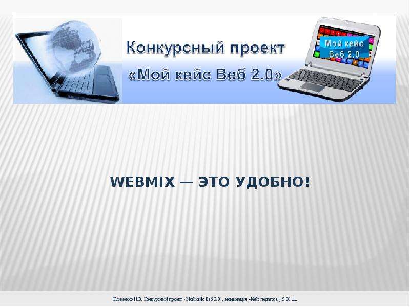 Презентация Webmix — это удобно! Клименко Н. В. Конкурсный проект «Мой кейс Веб 2. 0», номинация «Кейс педагога», 9. 08. 11.