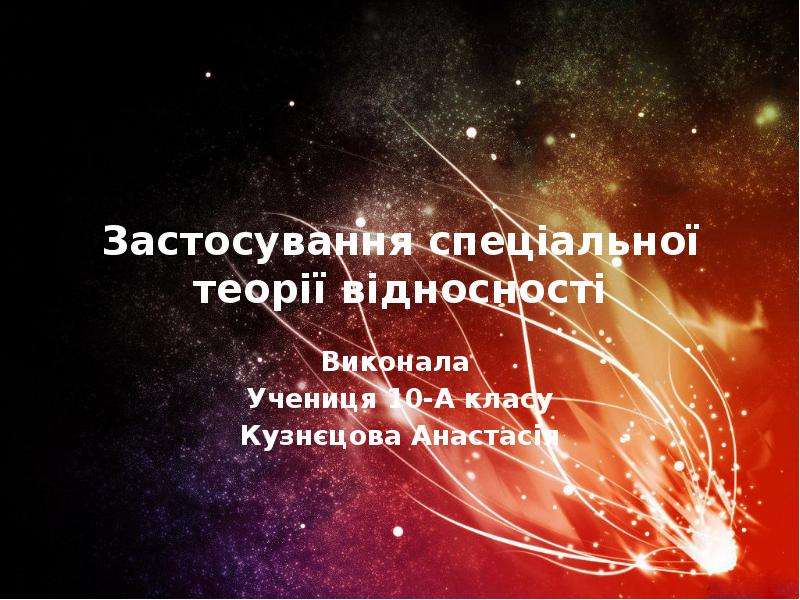 Презентация Застосування спеціальної теорії відносності Виконала Учениця 10-А класу Кузнєцова Анастасія