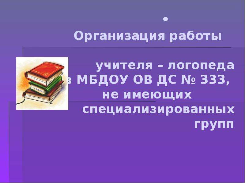 Презентация Организация работы учителя – логопеда в МБДОУ ОВ ДС  333, не имеющих специализированных групп