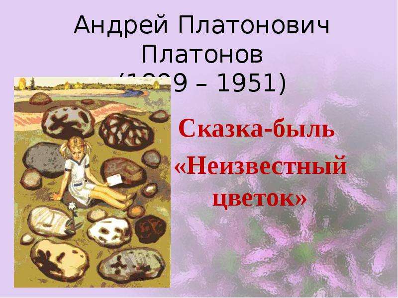 Презентация Андрей Платонович Платонов (1899 – 1951) Сказка-быль «Неизвестный цветок»
