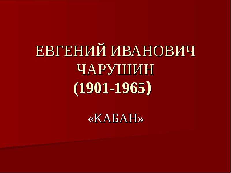 Презентация ЕВГЕНИЙ ИВАНОВИЧ ЧАРУШИН (1901-1965) «КАБАН»