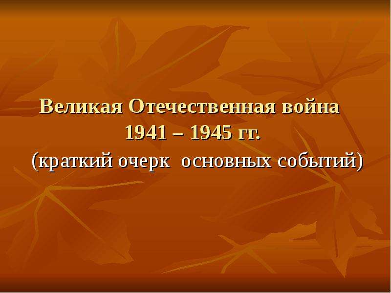 Презентация Великая Отечественная война 1941 – 1945 гг. (краткий очерк основных событий)